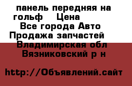 панель передняя на гольф7 › Цена ­ 2 000 - Все города Авто » Продажа запчастей   . Владимирская обл.,Вязниковский р-н